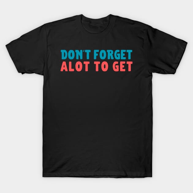 Dont Forget Alot to Get T-Shirt by samsamteez